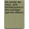 Die Tochter Der Natur,: Eine Familienszene in Drei Aufzügen (German Edition) door Heinrich Julius Lafontaine August