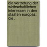 Die Vertretung der wirthschaftlichen Interessen in den Staaten Europas: Die . door Von Kaufmann Richard
