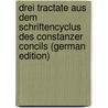 Drei Tractate Aus Dem Schriftencyclus Des Constanzer Concils (German Edition) by Lenz Max