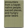 Encounters from a Kayak: Native People, Sacred Places, and Hungry Polar Bears door Nigel Foster