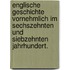 Englische Geschichte vornehmlich im sechszehnten und siebzehnten Jahrhundert.