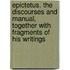 Epictetus. the Discourses and Manual, Together with Fragments of His Writings