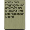 Etwas zum Vergnügen und Unterricht der studirend-und sittenliebenden Jugend. door Onbekend