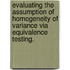 Evaluating the Assumption of Homogeneity of Variance Via Equivalence Testing.