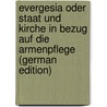 Evergesia Oder Staat Und Kirche in Bezug Auf Die Armenpflege (German Edition) door Wilh. Reche Joh