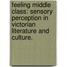 Feeling Middle Class: Sensory Perception in Victorian Literature and Culture. door Megan Ward