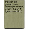 Friedrich Der Grosse: Eine Lebensgeschichte, Volume 3,part 1 (German Edition) by David Erdmann Preuss Johann