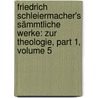 Friedrich Schleiermacher's Sämmtliche Werke: Zur Theologie, Part 1, Volume 5 door Friedrich Ernst Daniel Schleiermacher