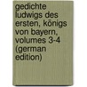 Gedichte Ludwigs Des Ersten, Königs Von Bayern, Volumes 3-4 (German Edition) door Ludwig