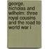 George, Nicholas And Wilhelm: Three Royal Cousins And The Road To World War I