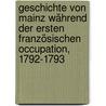 Geschichte Von Mainz Während Der Ersten Französischen Occupation, 1792-1793 by Karl Klein