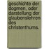 Geschichte der Dogmen, oder Darstellung der Glaubenslehren des Christenthums.