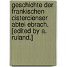 Geschichte der Frankischen Cistercienser Abtei Ebrach. [Edited by A. Ruland.] door Wigand Weigand