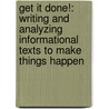 Get It Done!: Writing and Analyzing Informational Texts to Make Things Happen by Michael Smith