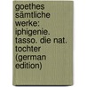 Goethes Sämtliche Werke: Iphigenie. Tasso. Die Nat. Tochter (German Edition) by Johann Goethe