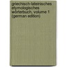 Griechisch-Lateinisches Etymologisches Wörterbuch, Volume 1 (German Edition) by Vaniek Alois