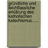 Gründliche Und Leichtfassliche Erklärung Des Katholischen Katechismus......