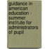 Guidance in American Education - Summer Institute for Administrators of Pupil