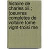 Histoire De Charles Xii.; (oeuvres Completes De Voltaire Tome Vignt-troisi Me door Voltaire