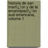 Historia De San Martï¿½N Y De La Emancipaciï¿½N Sud-Americana, Volume 1 by Bartolomï¿½ Mitre