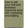 How to Sell Your Mid-Size Business: Maximize Price with Marketing and Bidding by Ney Grant