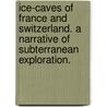 Ice-Caves of France and Switzerland. A narrative of subterranean exploration. by George Forrest Browne