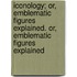Iconology; Or, Emblematic Figures Explained. Or, Emblematic Figures Explained