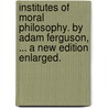 Institutes of moral philosophy. By Adam Ferguson, ... A new edition enlarged. door Adam Ferguson