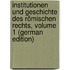 Institutionen Und Geschichte Des Römischen Rechts, Volume 1 (German Edition)