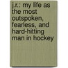 J.R.: My Life as the Most Outspoken, Fearless, and Hard-Hitting Man in Hockey door Kevin Allen