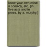 Know your own Mind: a comedy, etc. [In five acts and in prose. By A. Murphy.] by Unknown