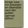 Königin Luise Von Preussen: Ein Lebensbild Nach Den Quellen (German Edition) door Lonke Alwin