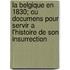 La Belgique En 1830; Ou Documens Pour Servir A L'Histoire de Son Insurrection