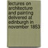 Lectures on Architecture and Painting Delivered at Edinburgh in November 1853
