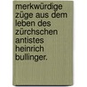 Merkwürdige Züge aus dem Leben des Zürchschen Antistes Heinrich Bullinger. door Johann Friedrich Franz