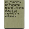 Mï¿½Moires De Madame Roland Ï¿½Crits Durant Sa Captivitï¿½, Volume 2 by Roland