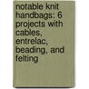 Notable Knit Handbags: 6 Projects with Cables, Entrelac, Beading, and Felting door Margaret Hubert