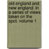 Old England and New England: in a Series of Views Taken on the Spot, Volume 1