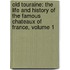Old Touraine: the Life and History of the Famous Chateaux of France, Volume 1