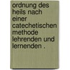 Ordnung des Heils nach einer catechetischen Methode Lehrenden und Lernenden . by Timotheus Seidel Christoph
