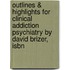 Outlines & Highlights For Clinical Addiction Psychiatry By David Brizer, Isbn
