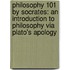 Philosophy 101 by Socrates: An Introduction to Philosophy Via Plato's Apology