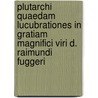 Plutarchi Quaedam lucubrationes in gratiam magnifici viri D. Raimundi Fuggeri door Carl von Reifitz