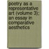 Poetry As a Representative Art (Volume 3); an Essay in Comparative Aesthetics