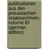 Publicationen Aus Den Preussischen Staatsarchiven, Volume 61 (German Edition) by Archivverwaltung Prussia