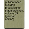 Publicationen Aus Den Preussischen Staatsarchiven, Volume 69 (German Edition) by Archivverwaltung Prussia