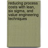 Reducing Process Costs with Lean, Six Sigma, and Value Engineering Techniques by Kim H. Pries
