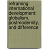 Reframing International Development: Globalism, Postmodernity, and Difference door Nelson W. Keith