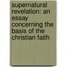 Supernatural Revelation: An Essay Concerning the Basis of the Christian Faith door Charles Marsh Mead