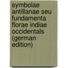 Symbolae Antillanae Seu Fundamenta Florae Indiae Occidentals (German Edition) by Urban Ignatius